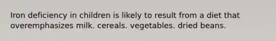 Iron deficiency in children is likely to result from a diet that overemphasizes milk. cereals. vegetables. dried beans.