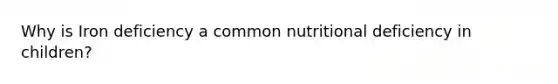 Why is Iron deficiency a common nutritional deficiency in children?