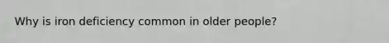 Why is iron deficiency common in older people?
