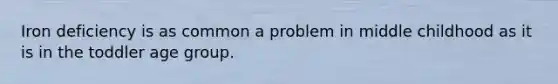 Iron deficiency is as common a problem in middle childhood as it is in the toddler age group.