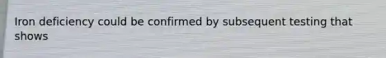 Iron deficiency could be confirmed by subsequent testing that shows