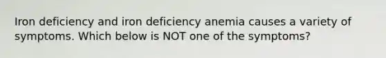 Iron deficiency and iron deficiency anemia causes a variety of symptoms. Which below is NOT one of the symptoms?