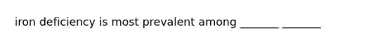iron deficiency is most prevalent among _______ _______