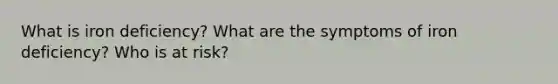 What is iron deficiency? What are the symptoms of iron deficiency? Who is at risk?