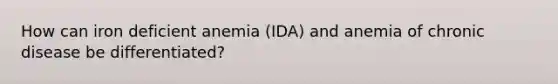 How can iron deficient anemia (IDA) and anemia of chronic disease be differentiated?