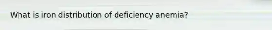 What is iron distribution of deficiency anemia?