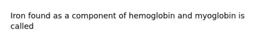 Iron found as a component of <a href='https://www.questionai.com/knowledge/kcib5FZZIo-hemoglobin-and-myoglobin' class='anchor-knowledge'>hemoglobin and myoglobin</a> is called