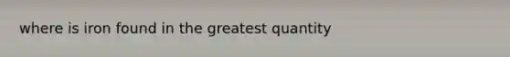 where is iron found in the greatest quantity