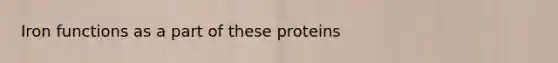 Iron functions as a part of these proteins