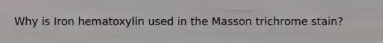 Why is Iron hematoxylin used in the Masson trichrome stain?