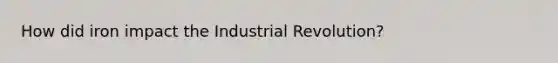 How did iron impact the Industrial Revolution?