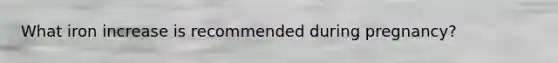 What iron increase is recommended during pregnancy?
