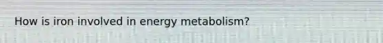 How is iron involved in energy metabolism?