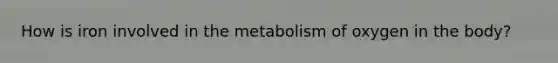 How is iron involved in the metabolism of oxygen in the body?