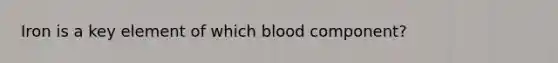 Iron is a key element of which blood component?