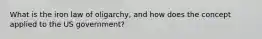 What is the iron law of oligarchy, and how does the concept applied to the US government?