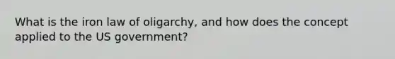 What is the iron law of oligarchy, and how does the concept applied to the US government?