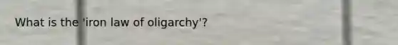 What is the 'iron law of oligarchy'?