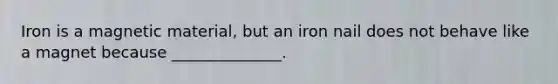 Iron is a magnetic material, but an iron nail does not behave like a magnet because ______________.