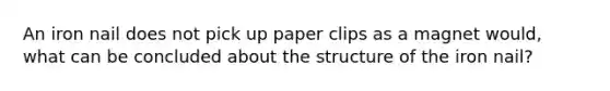 An iron nail does not pick up paper clips as a magnet would, what can be concluded about the structure of the iron nail?