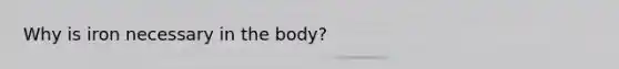 Why is iron necessary in the body?