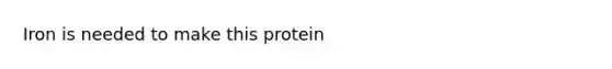 Iron is needed to make this protein