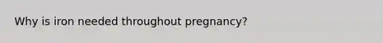 Why is iron needed throughout pregnancy?