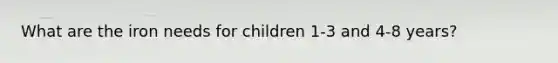 What are the iron needs for children 1-3 and 4-8 years?