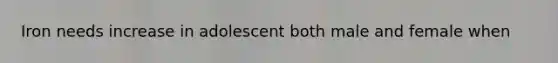 Iron needs increase in adolescent both male and female when