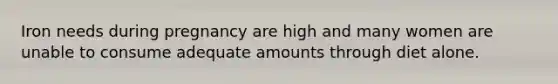 Iron needs during pregnancy are high and many women are unable to consume adequate amounts through diet alone.