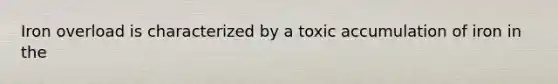 Iron overload is characterized by a toxic accumulation of iron in the