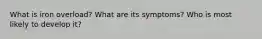 What is iron overload? What are its symptoms? Who is most likely to develop it?