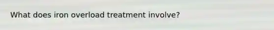 What does iron overload treatment involve?