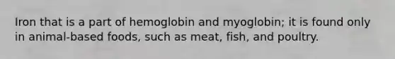 Iron that is a part of hemoglobin and myoglobin; it is found only in animal-based foods, such as meat, fish, and poultry.