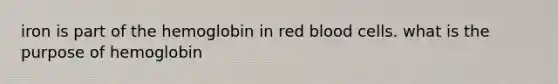 iron is part of the hemoglobin in red blood cells. what is the purpose of hemoglobin