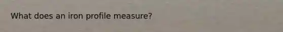 What does an iron profile measure?