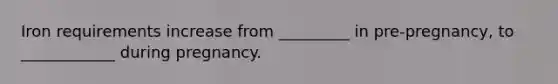 Iron requirements increase from _________ in pre-pregnancy, to ____________ during pregnancy.