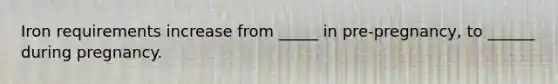 Iron requirements increase from _____ in pre-pregnancy, to ______ during pregnancy.