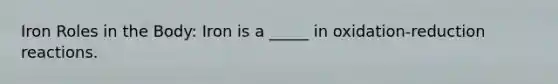 Iron Roles in the Body: Iron is a _____ in oxidation-reduction reactions.