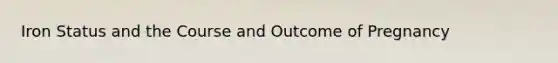 Iron Status and the Course and Outcome of Pregnancy