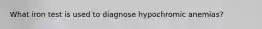 What iron test is used to diagnose hypochromic anemias?