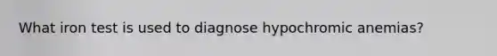 What iron test is used to diagnose hypochromic anemias?