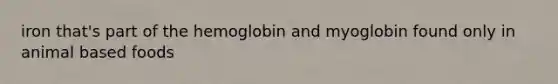 iron that's part of the hemoglobin and myoglobin found only in animal based foods