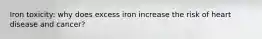 Iron toxicity: why does excess iron increase the risk of heart disease and cancer?