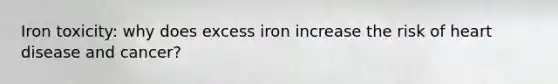 Iron toxicity: why does excess iron increase the risk of heart disease and cancer?