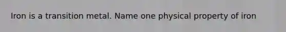 Iron is a transition metal. Name one physical property of iron