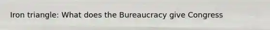 Iron triangle: What does the Bureaucracy give Congress