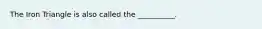 The Iron Triangle is also called the __________.