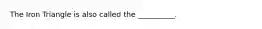 ​The Iron Triangle is also called the __________.