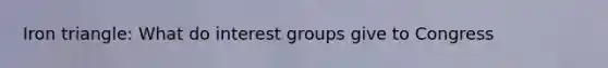 Iron triangle: What do interest groups give to Congress